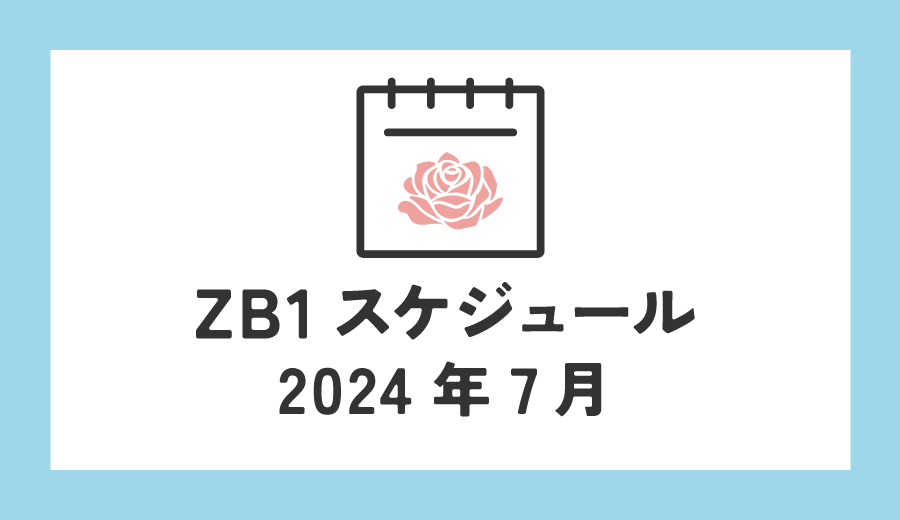 ZEROBASEONE　ゼベワン　スケジュール　2024年7月　ZB1　ゼロベースワン　出演情報　K-POP　ゼロズ　ZE_ROSE